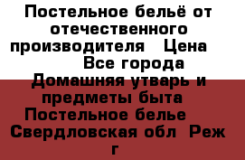 Постельное бельё от отечественного производителя › Цена ­ 269 - Все города Домашняя утварь и предметы быта » Постельное белье   . Свердловская обл.,Реж г.